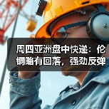 周四亚洲盘中快递：伦铜略有回落，强劲反弹后涨势停顿