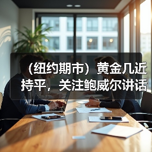（纽约期市）黄金几近持平，关注鲍威尔讲话（图1）