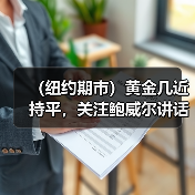 （纽约期市）黄金几近持平，关注鲍威尔讲话