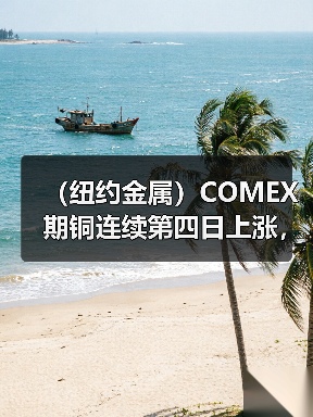 （纽约金属）COMEX期铜连续第四日上涨，基准合约收高逾1%（图4）
