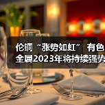 伦铜“涨势如虹” 有色金属2023年将持续强势?(图2) 伦铜“涨势如虹” 有色金属2023年将持续强势?(图2)