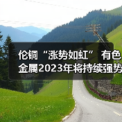 伦铜“涨势如虹” 有色金属2023年将持续强势?(图4) 伦铜“涨势如虹” 有色金属2023年将持续强势?(图4)