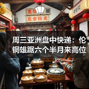 周三亚洲盘中快递：伦铜雄踞六个半月来高位，因需求前景乐观