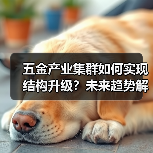 五金产业集群如何实现结构升级？未来趋势解析（图2）