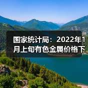 国家统计局：2022年1月上旬有色金属价格下跌