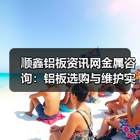 顺鑫铝板资讯网金属咨询：铝板选购与维护实用指南（图1）