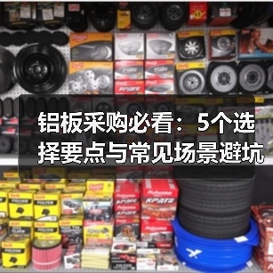 铝板采购必看：5个选择要点与常见场景避坑指南（图2）